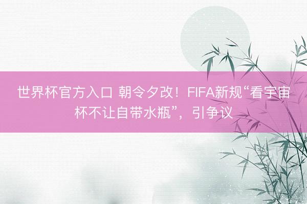世界杯官方入口 朝令夕改！FIFA新规“看宇宙杯不让自带水瓶”，引争议