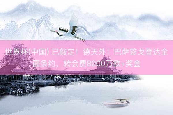 世界杯(中国) 已敲定！德天外：巴萨签戈登达全面条约，转会费8000万欧+奖金