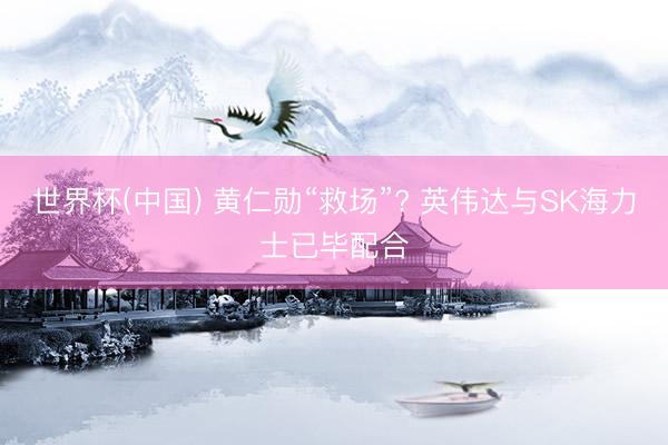 世界杯(中国) 黄仁勋“救场”? 英伟达与SK海力士已毕配合