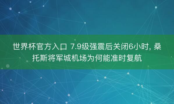 世界杯官方入口 7.9级强震后关闭6小时， 桑托斯将军城机场为何能准时复航