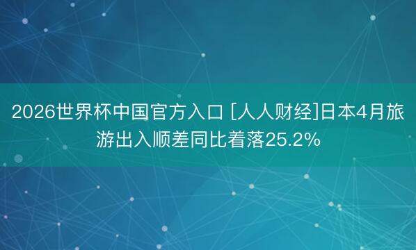 2026世界杯中国官方入口 [人人财经]日本4月旅游出入顺差同比着落25.2%