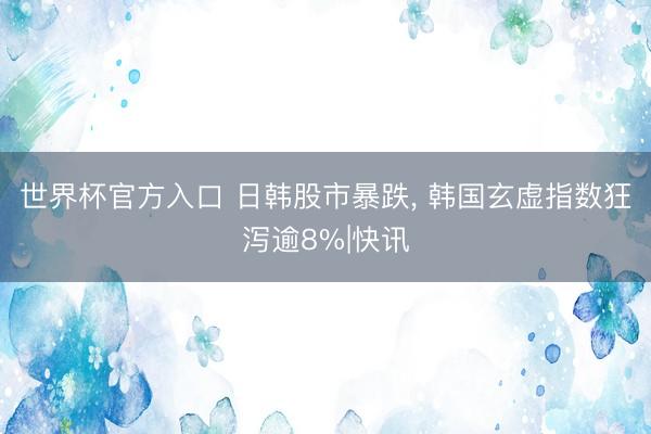 世界杯官方入口 日韩股市暴跌， 韩国玄虚指数狂泻逾8%|快讯