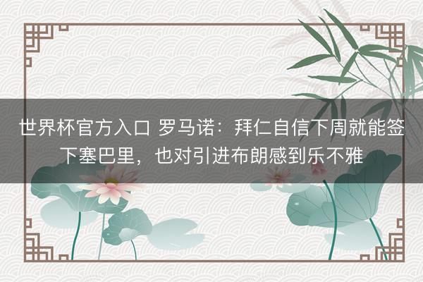 世界杯官方入口 罗马诺：拜仁自信下周就能签下塞巴里，也对引进布朗感到乐不雅