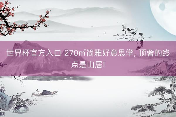世界杯官方入口 270㎡简雅好意思学， 顶奢的终点是山居!