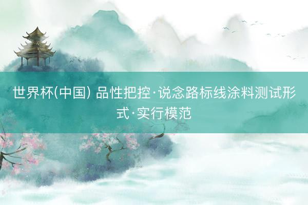 世界杯(中国) 品性把控·说念路标线涂料测试形式·实行模范