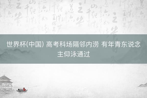 世界杯(中国) 高考科场隔邻内涝 有年青东说念主仰泳通过