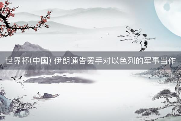 世界杯(中国) 伊朗通告罢手对以色列的军事当作
