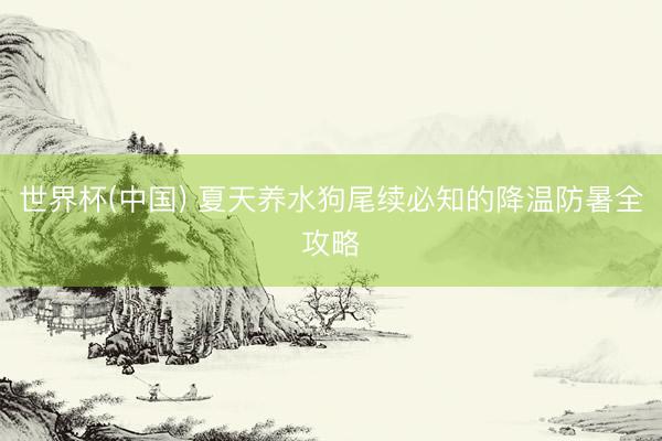 世界杯(中国) 夏天养水狗尾续必知的降温防暑全攻略