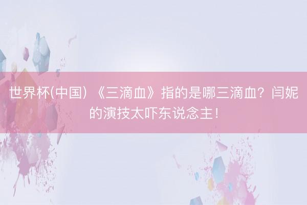 世界杯(中国) 《三滴血》指的是哪三滴血？闫妮的演技太吓东说念主！