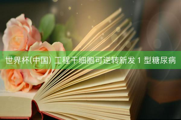 世界杯(中国) 工程干细胞可逆转新发１型糖尿病