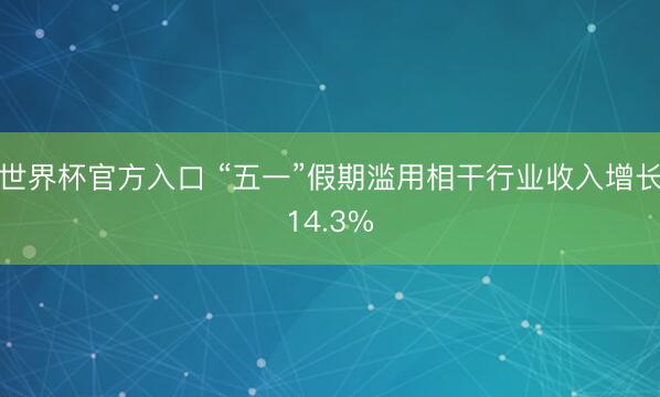 世界杯官方入口 “五一”假期滥用相干行业收入增长14.3%