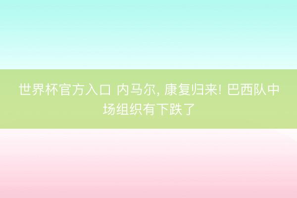 世界杯官方入口 内马尔， 康复归来! 巴西队中场组织有下跌了
