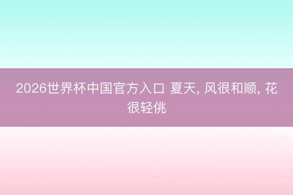 2026世界杯中国官方入口 夏天， 风很和顺， 花很轻佻